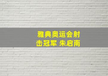 雅典奥运会射击冠军 朱启南